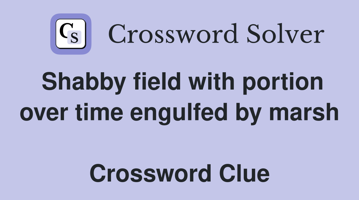 Shabby field with portion over time engulfed by marsh  Crossword Clue