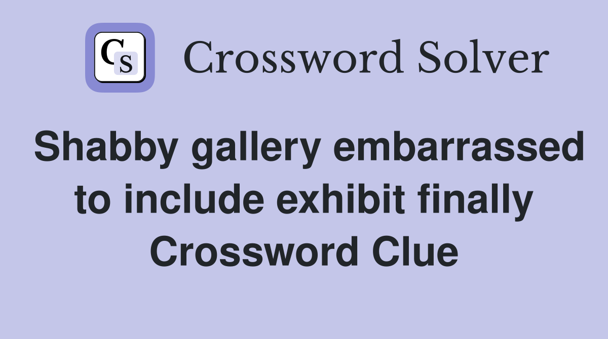 Shabby gallery embarrassed to include exhibit finally Crossword Clue