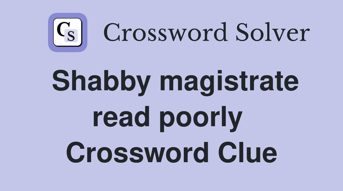 Shabby magistrate read poorly  Crossword Clue