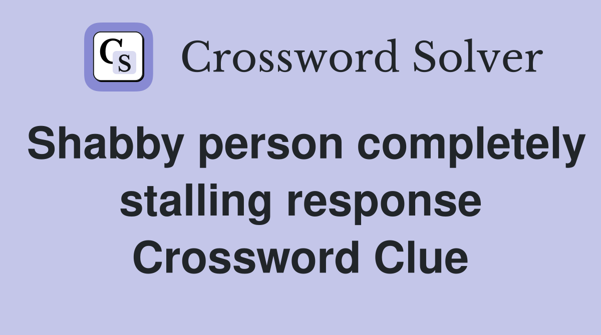 Shabby person completely stalling response Crossword Clue