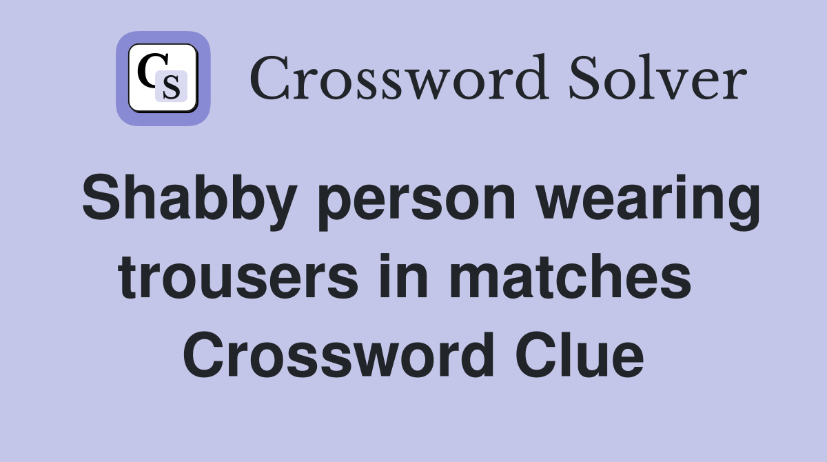 Shabby person wearing trousers in matches  Crossword Clue