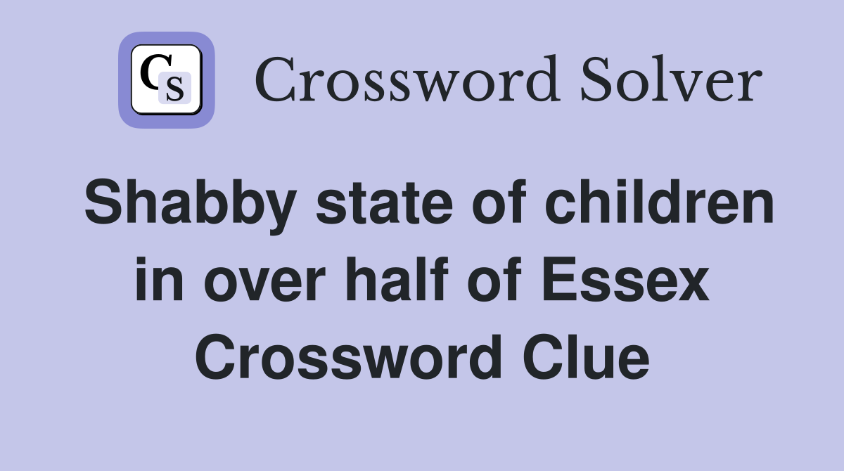 Shabby state of children in over half of Essex Crossword Clue