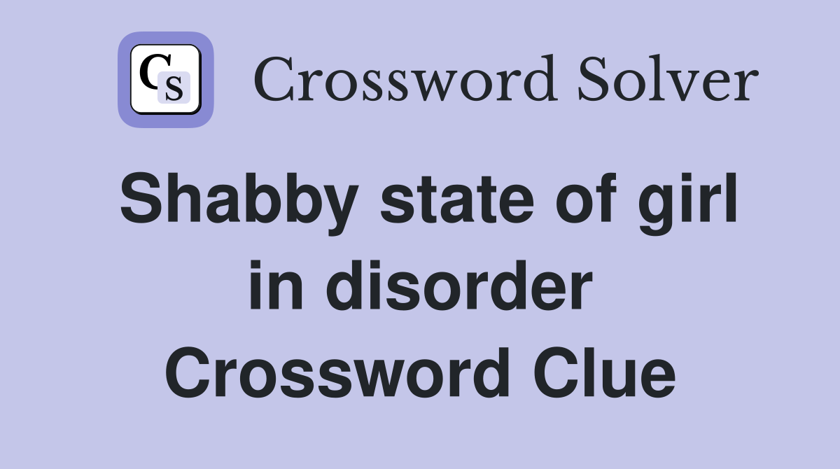 Shabby state of girl in disorder Crossword Clue
