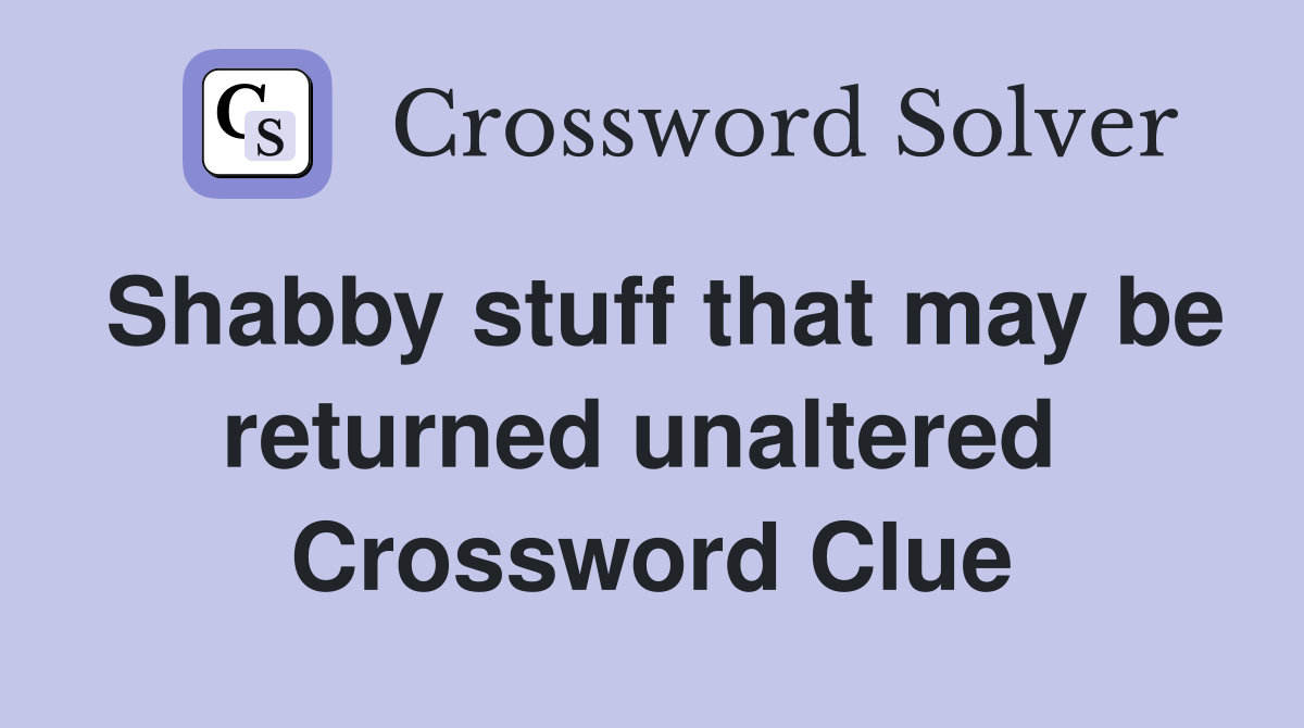 Shabby stuff that may be returned unaltered  Crossword Clue