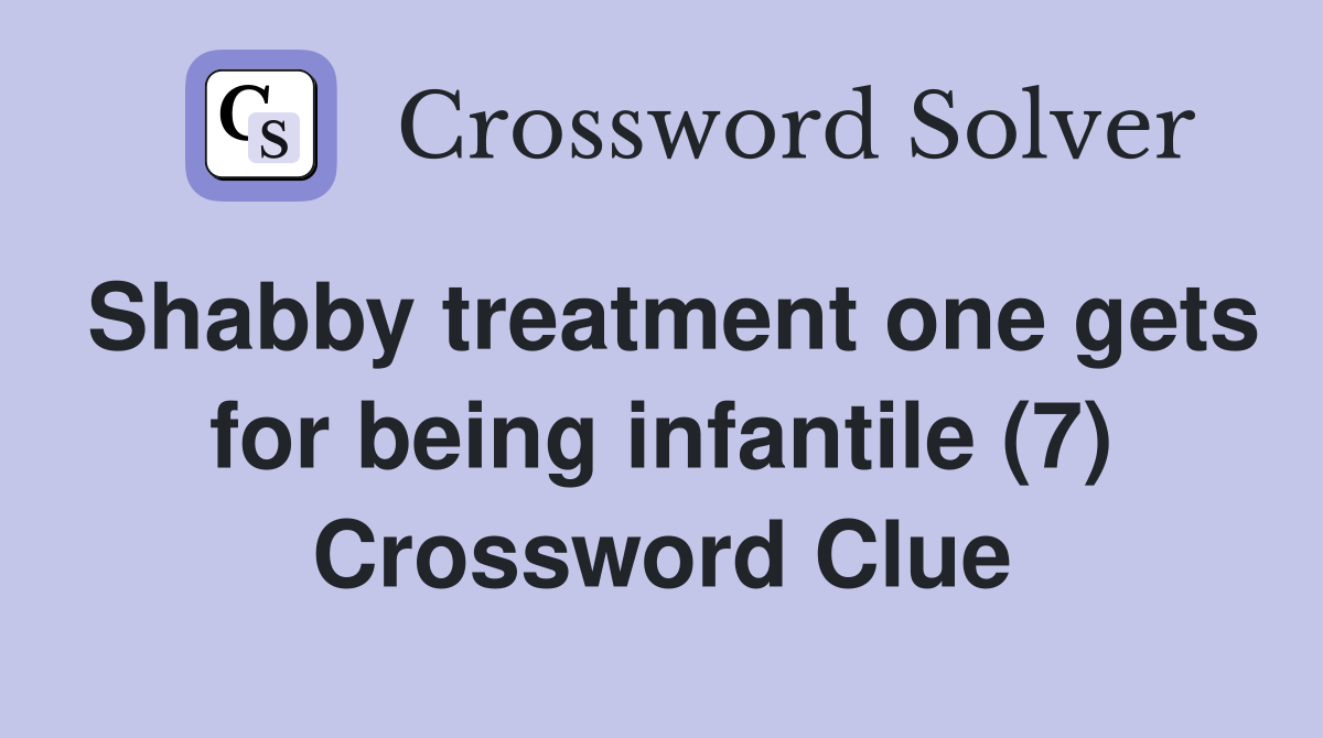 Shabby treatment one gets for being infantile (7) Crossword Clue