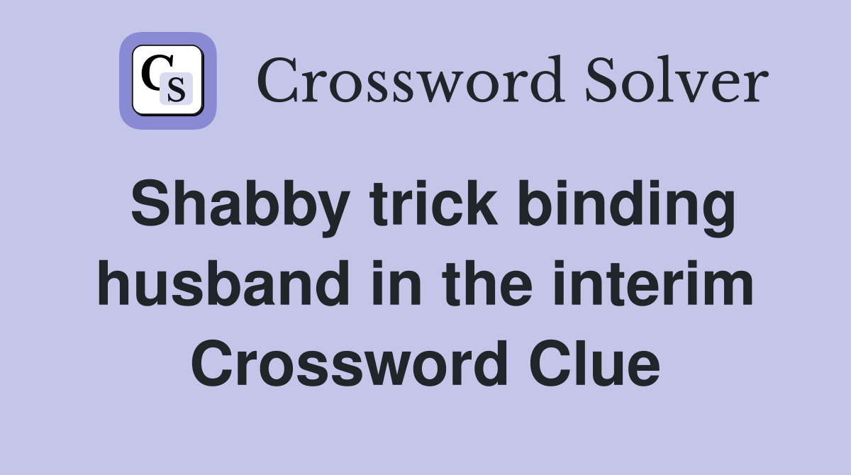 Shabby trick binding husband in the interim Crossword Clue