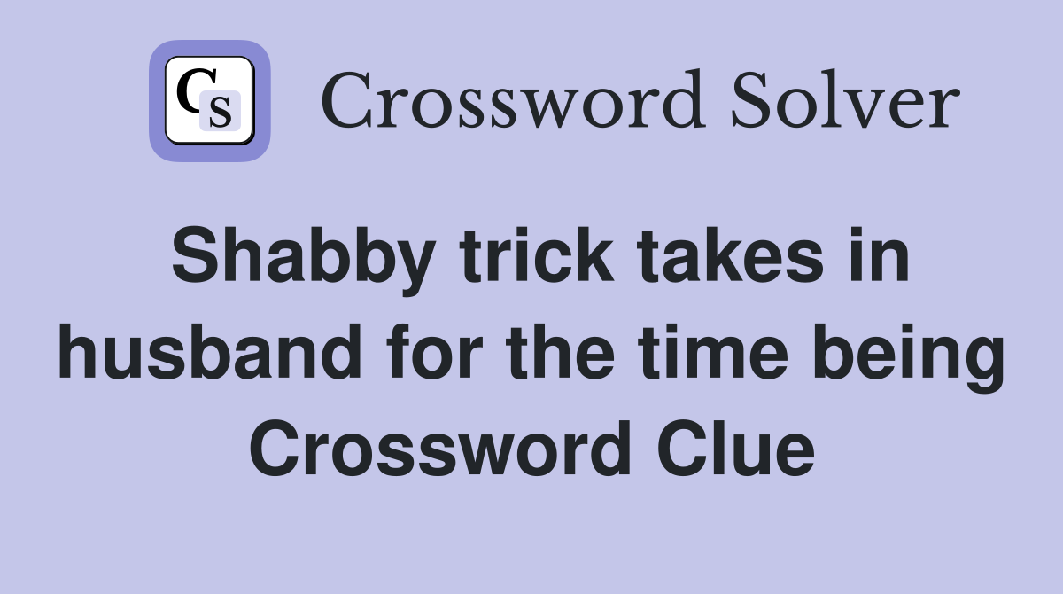 Shabby trick takes in husband for the time being Crossword Clue