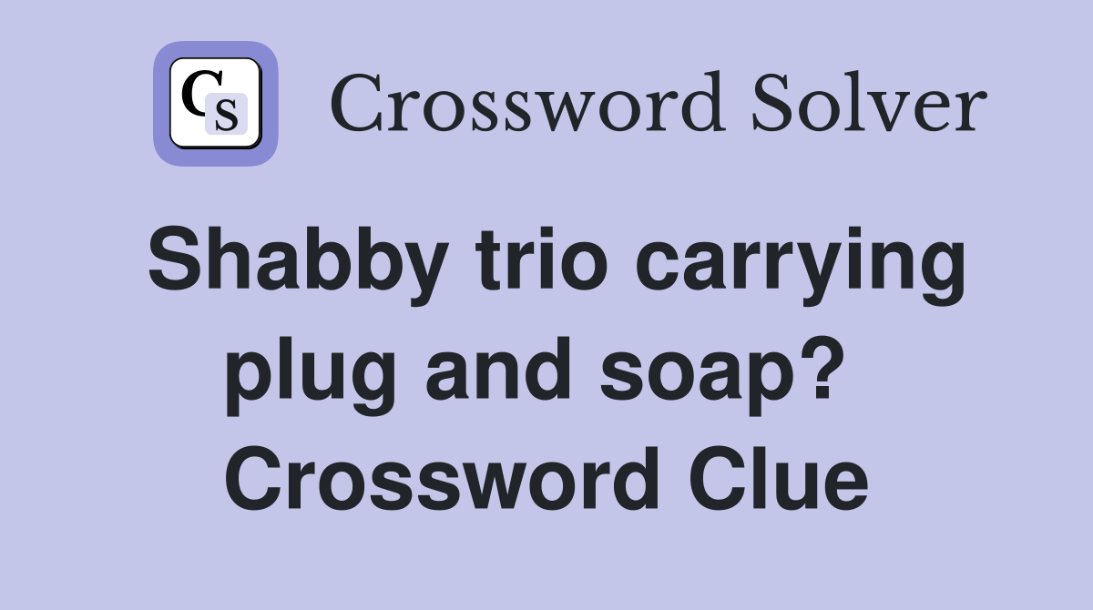Shabby trio carrying plug and soap?  Crossword Clue