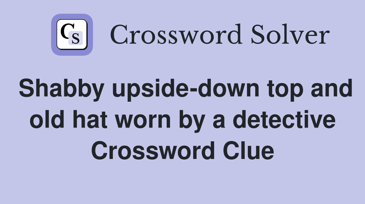 Shabby upside-down top and old hat worn by a detective Crossword Clue