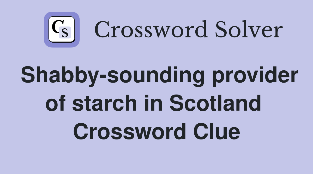 Shabby-sounding provider of starch in Scotland  Crossword Clue