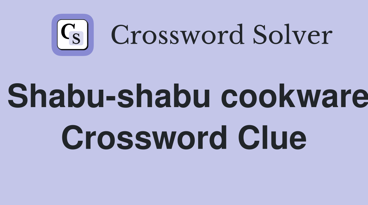 Shabu-shabu cookware Crossword Clue