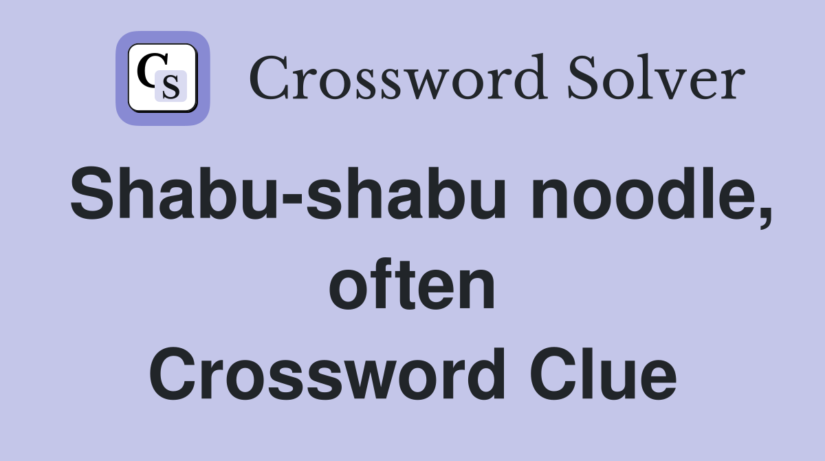 Shabu-shabu noodle, often Crossword Clue
