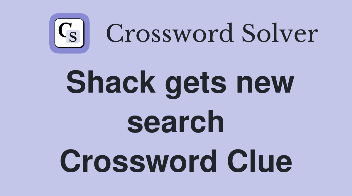Shack gets new search Crossword Clue