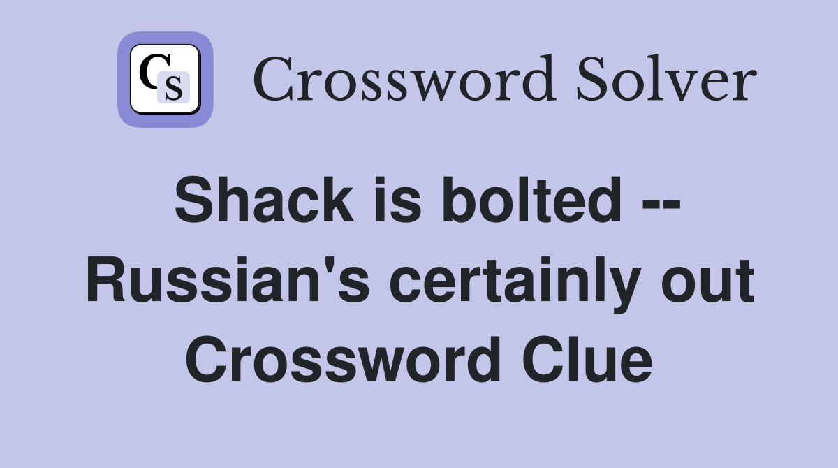 Shack is bolted -- Russian's certainly out Crossword Clue
