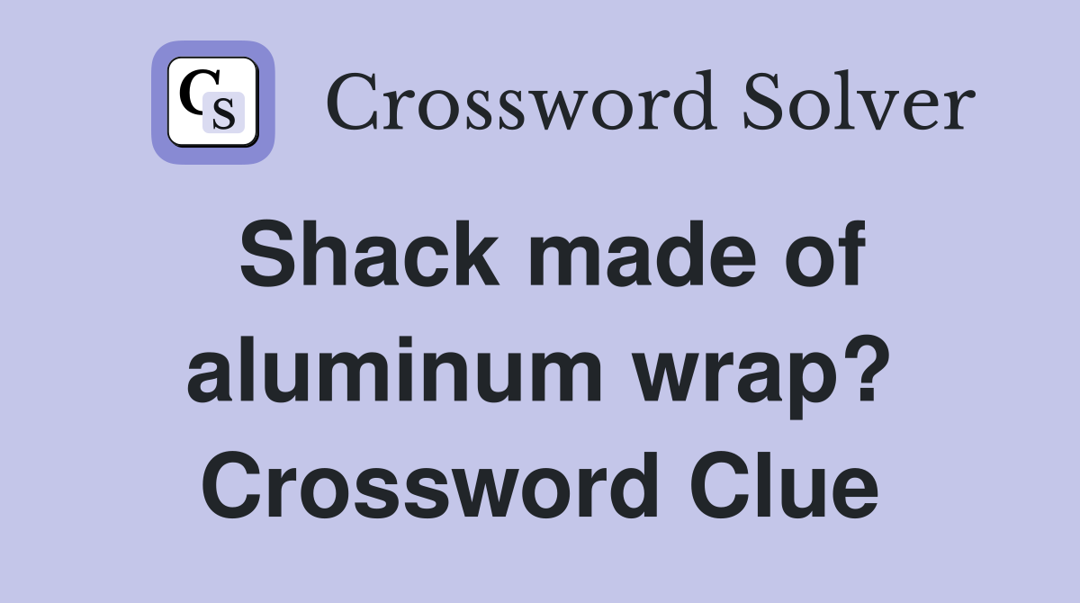 Shack made of aluminum wrap? Crossword Clue