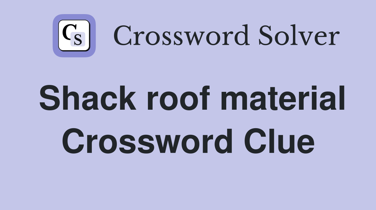 Shack roof material Crossword Clue