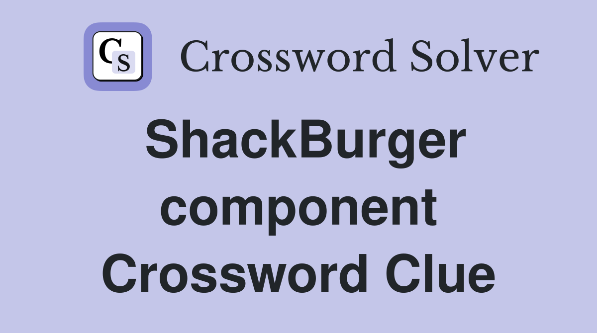 ShackBurger component Crossword Clue