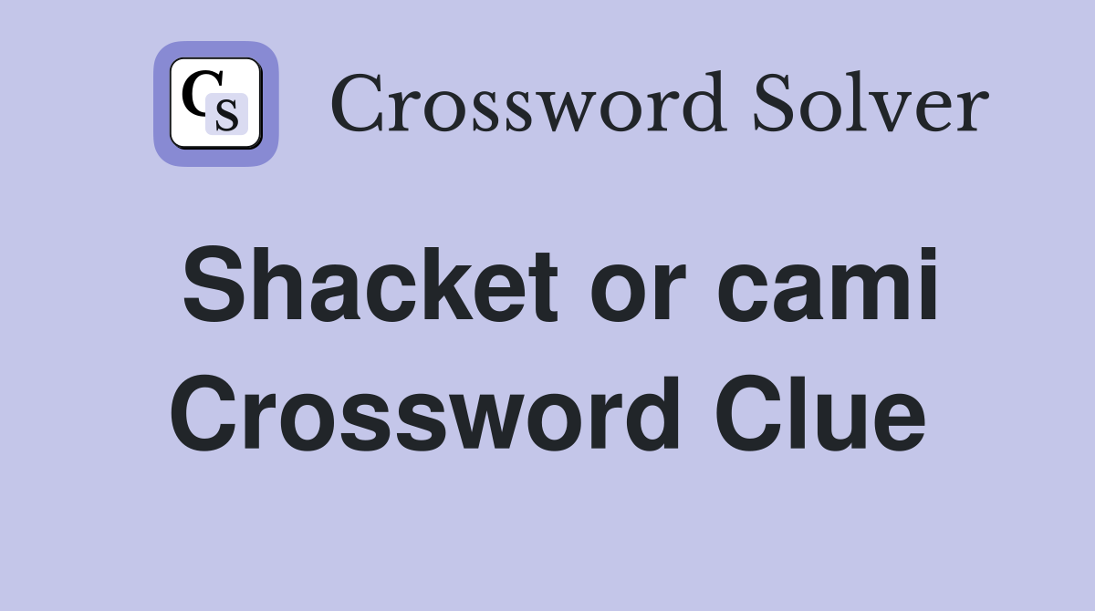 Shacket or cami Crossword Clue