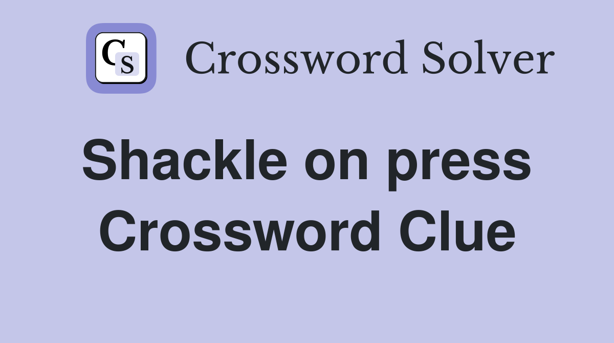 Shackle on press  Crossword Clue