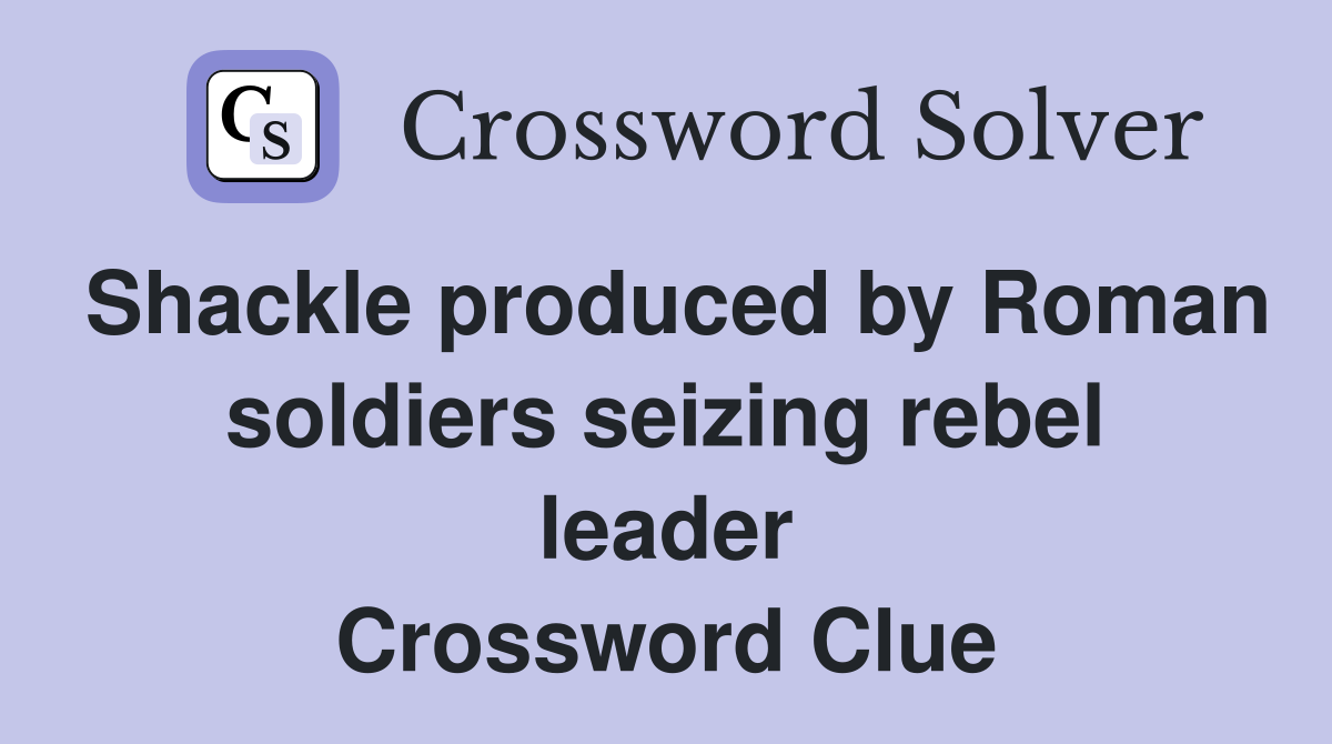 Shackle produced by Roman soldiers seizing rebel leader Crossword Clue