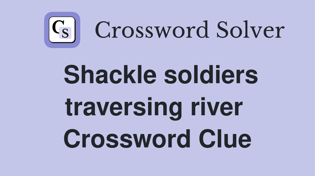 Shackle soldiers traversing river  Crossword Clue