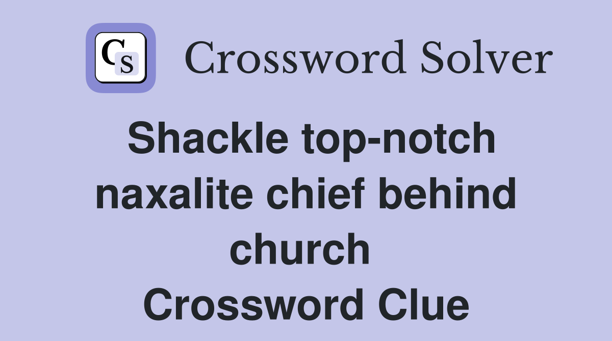 Shackle top-notch naxalite chief behind church  Crossword Clue