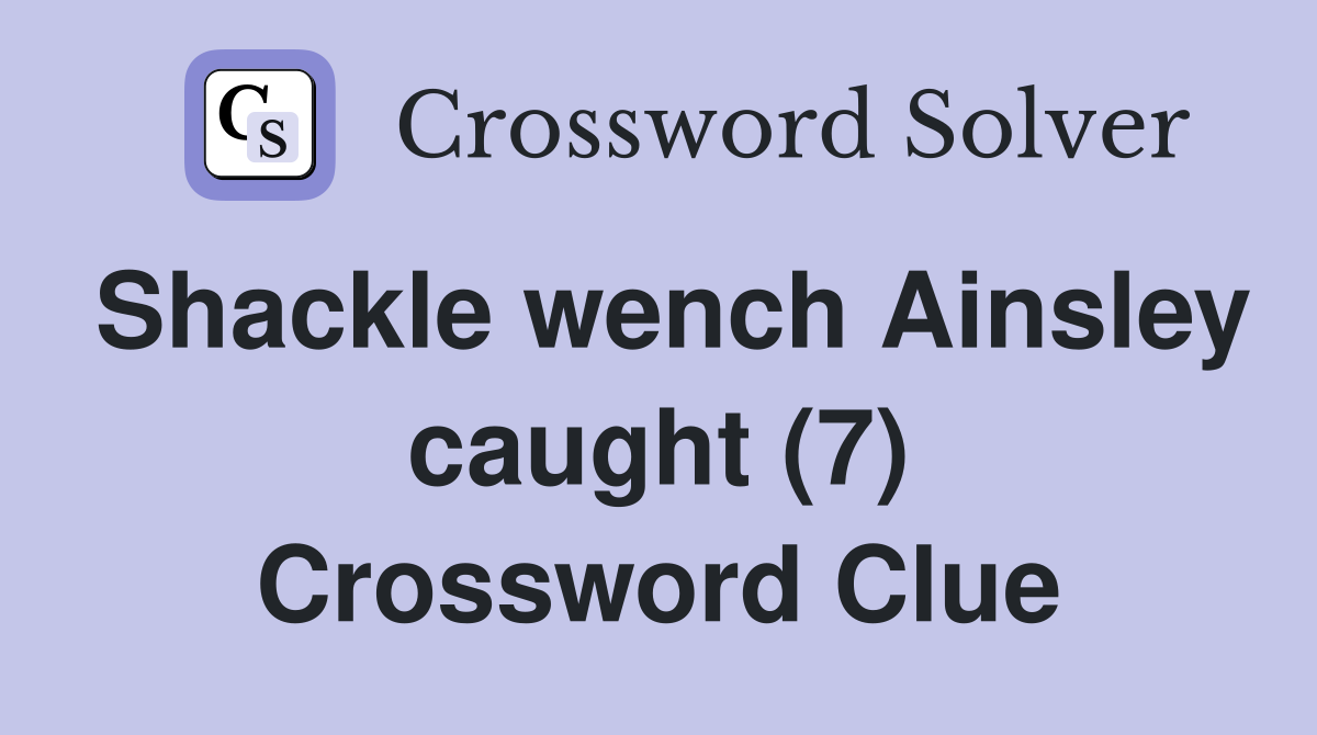 Shackle wench Ainsley caught (7) Crossword Clue