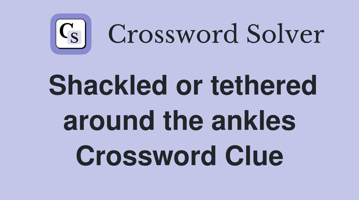 Shackled or tethered around the ankles Crossword Clue