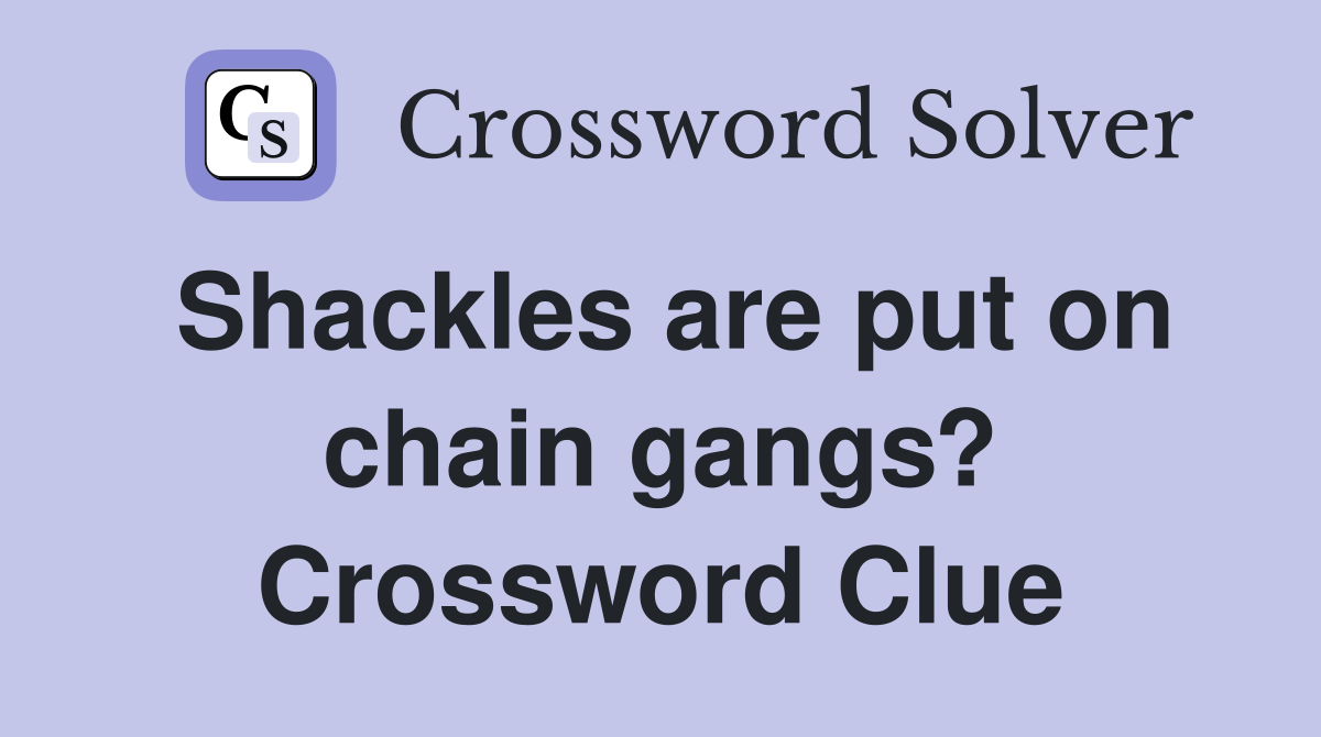 Shackles are put on chain gangs? Crossword Clue
