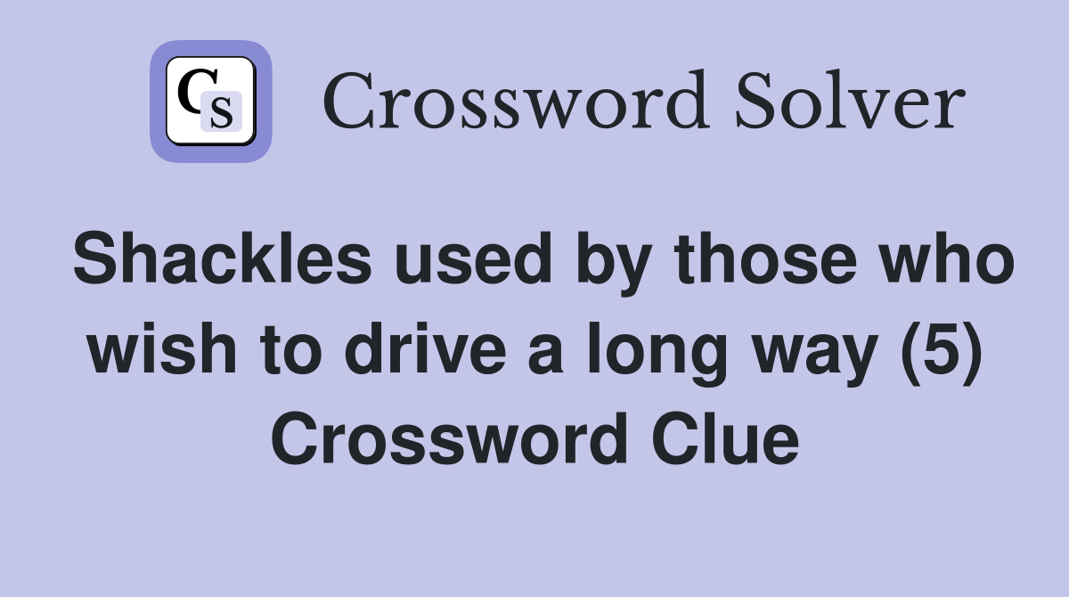 Shackles used by those who wish to drive a long way (5) Crossword Clue
