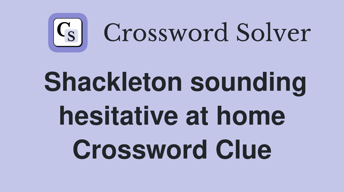 Shackleton sounding hesitative at home Crossword Clue