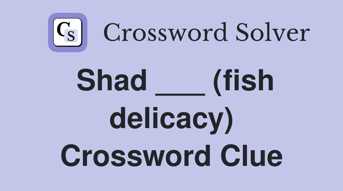 Shad ___ (fish delicacy) Crossword Clue