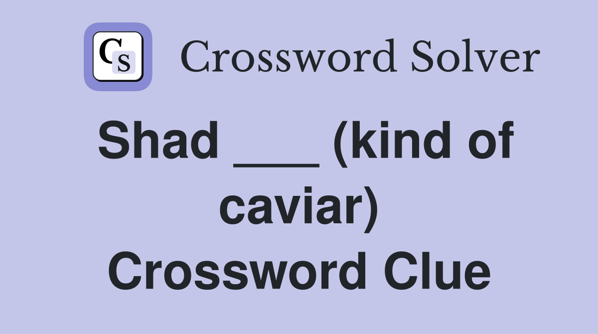 Shad ___ (kind of caviar) Crossword Clue