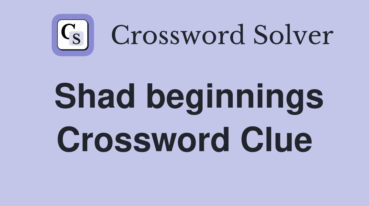 Shad beginnings Crossword Clue
