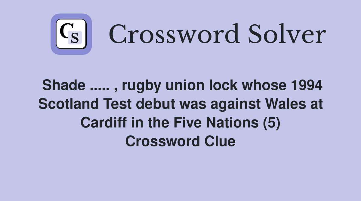 Shade ..... , rugby union lock whose 1994 Scotland Test debut was against Wales at Cardiff in the Five Nations (5) Crossword Clue