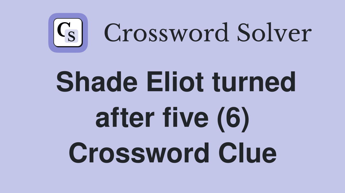 Shade Eliot turned after five (6) Crossword Clue