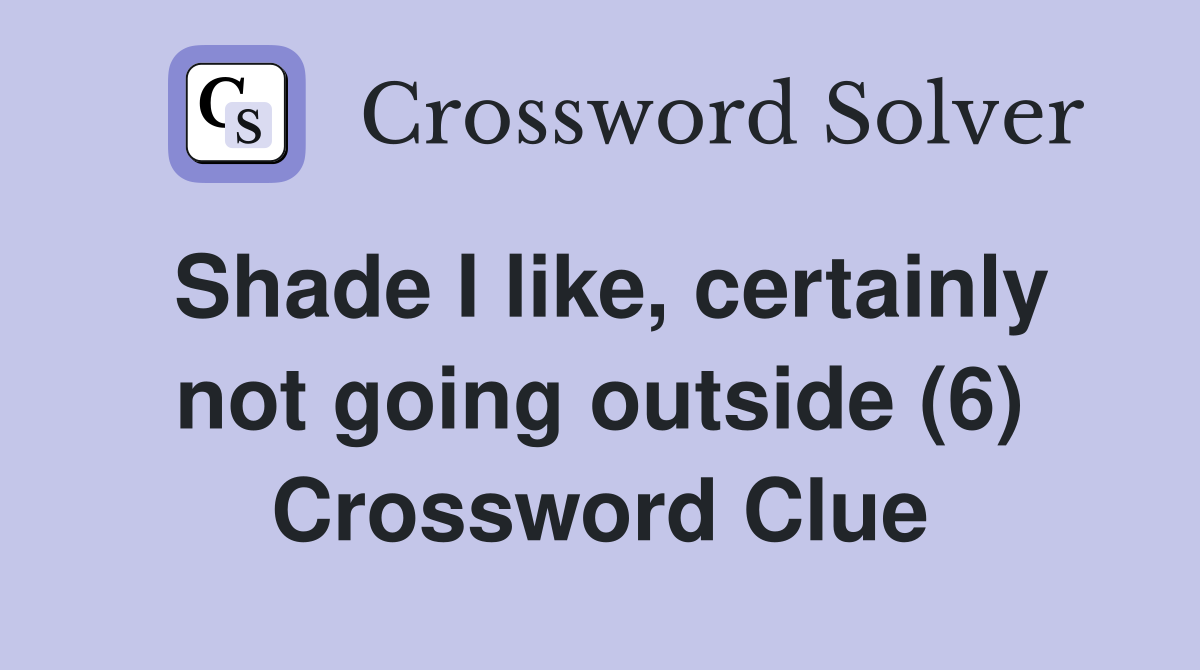 Shade I like, certainly not going outside (6) Crossword Clue