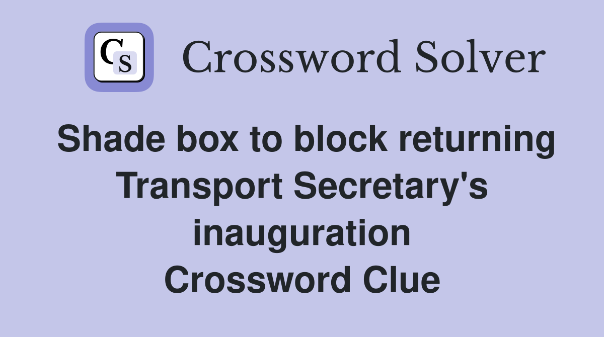 Shade box to block returning Transport Secretary's inauguration Crossword Clue