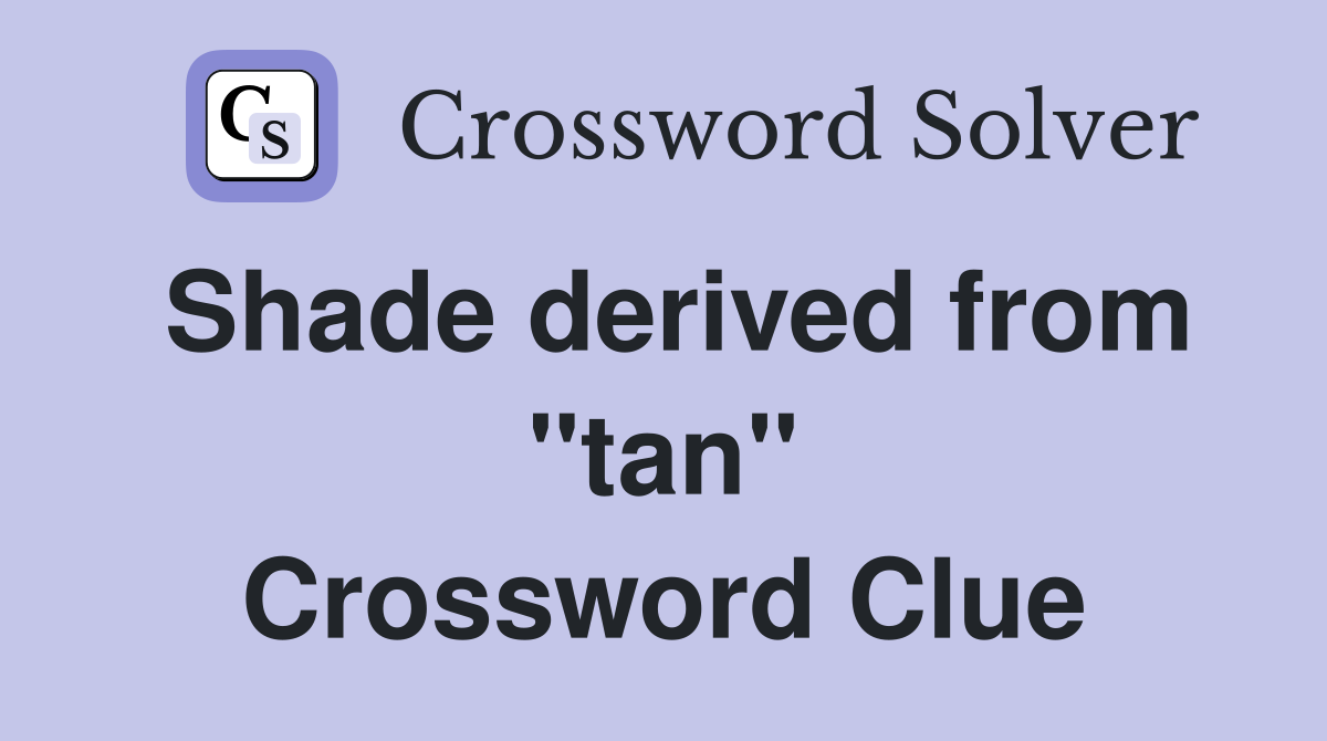 Shade derived from ''tan'' Crossword Clue