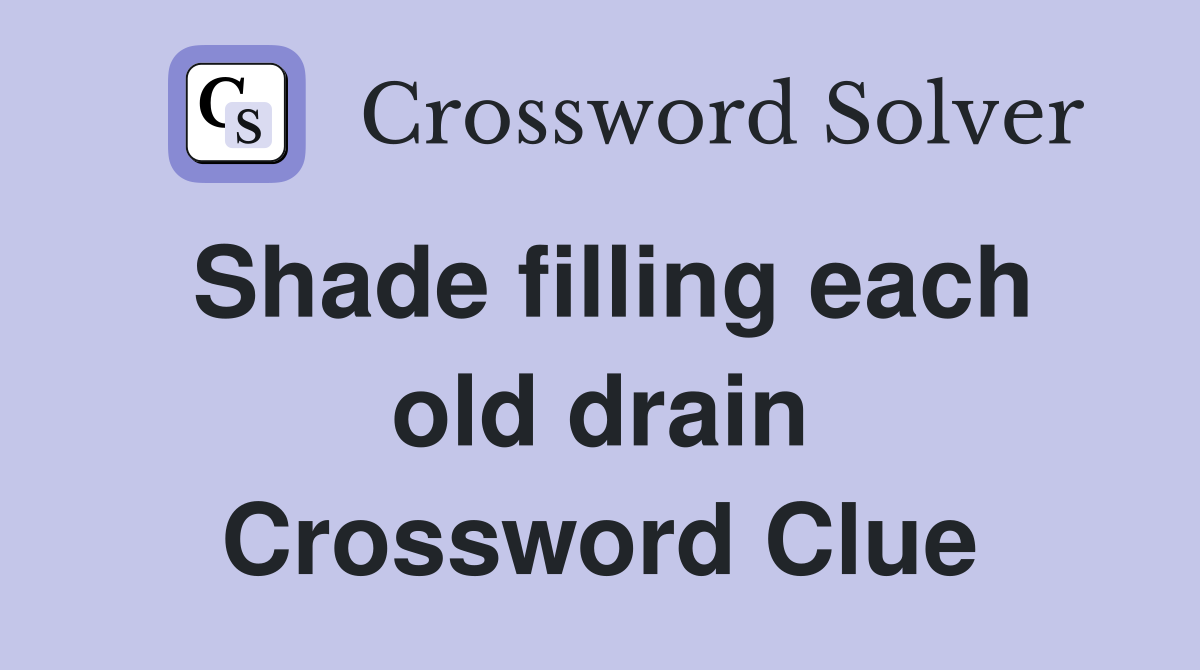 Shade filling each old drain Crossword Clue
