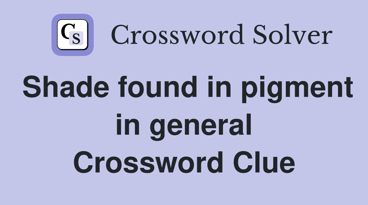 Shade found in pigment in general Crossword Clue