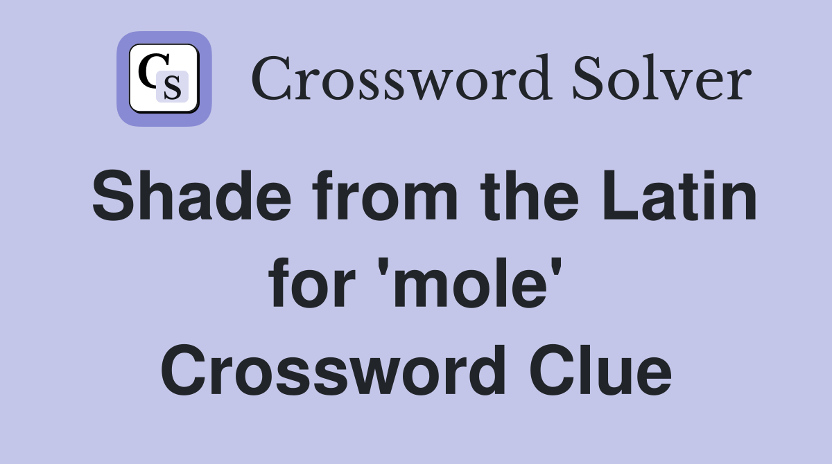 Shade from the Latin for 'mole' Crossword Clue