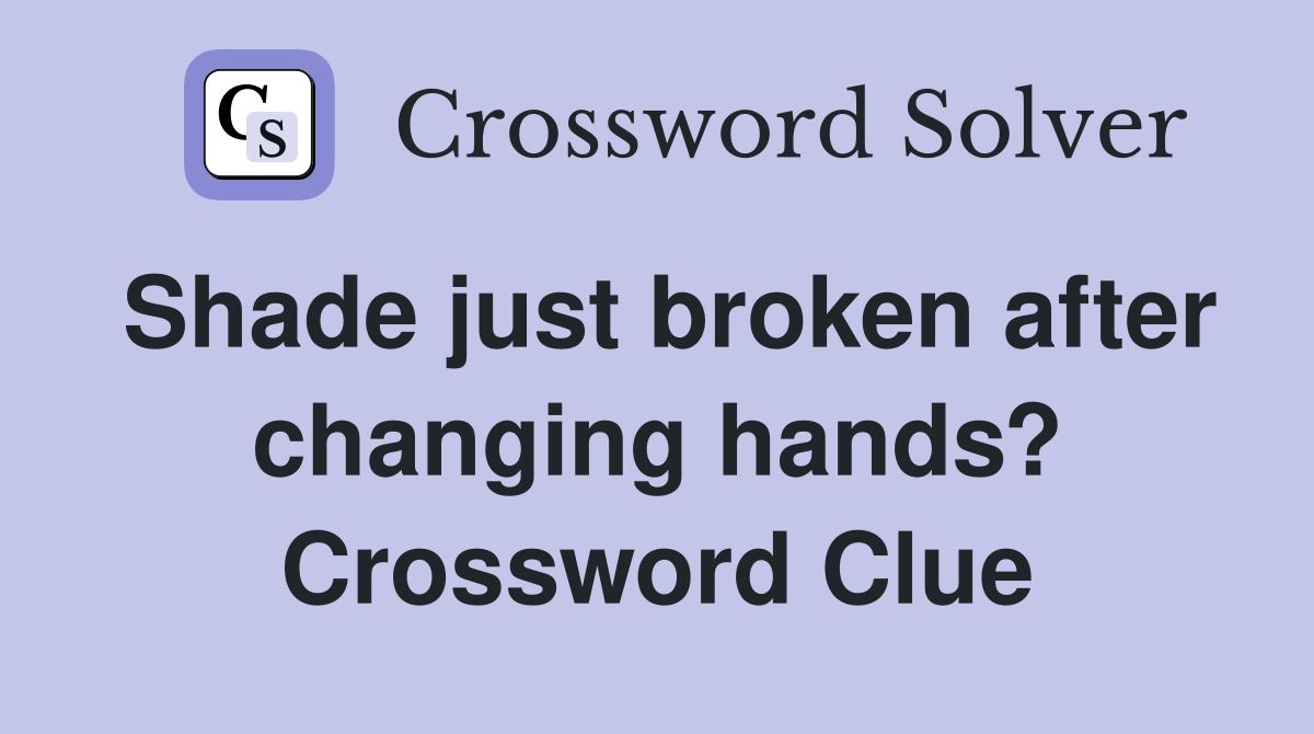 Shade just broken after changing hands? Crossword Clue
