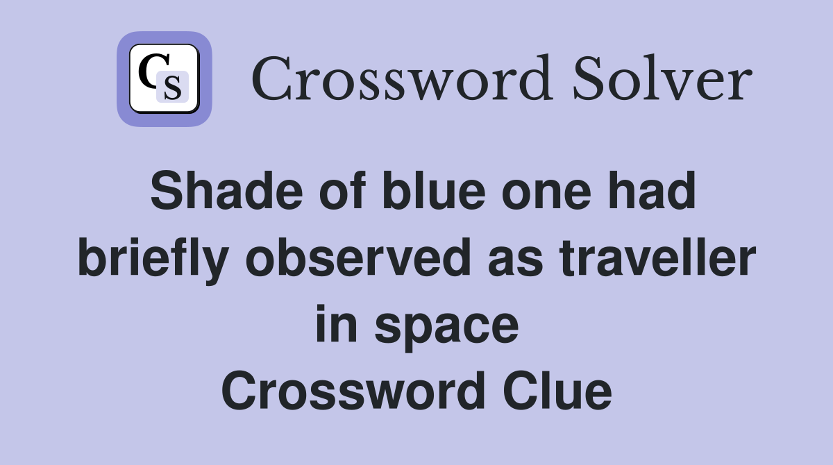 Shade of blue one had briefly observed as traveller in space Crossword Clue