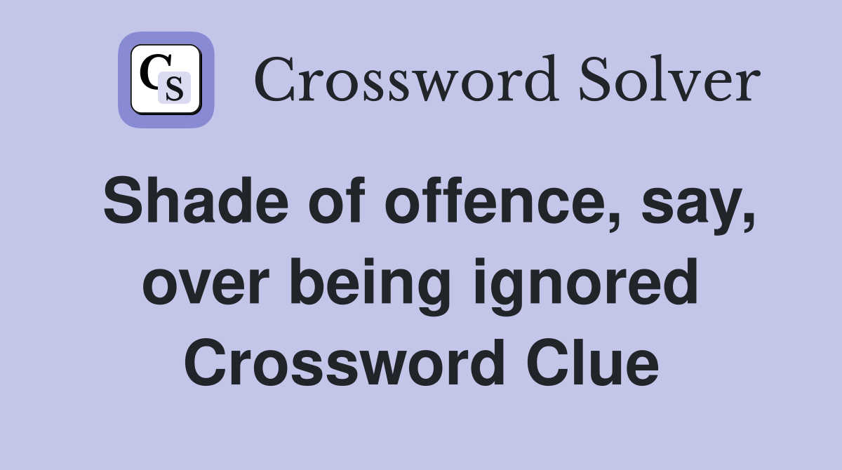 Shade of offence, say, over being ignored Crossword Clue