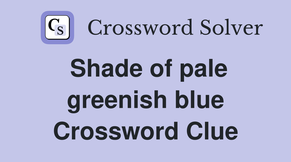 Shade of pale greenish blue Crossword Clue