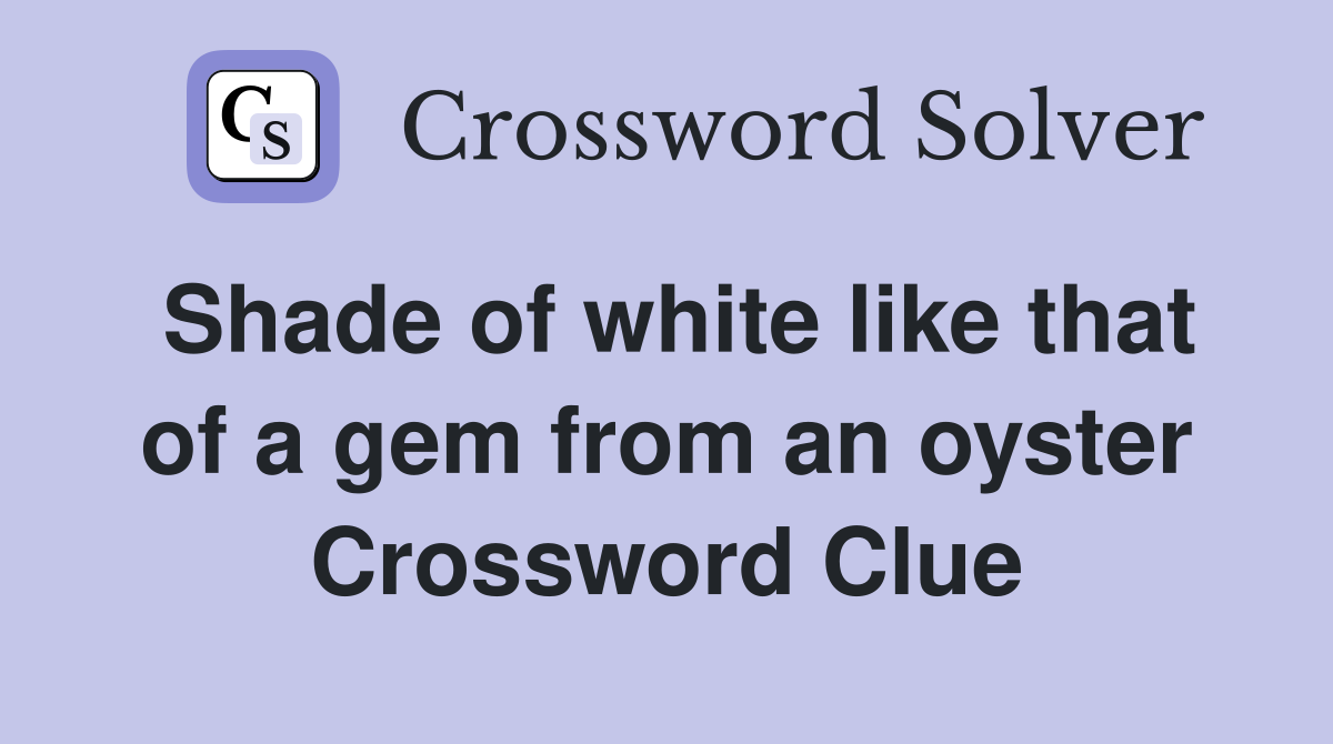 Shade of white like that of a gem from an oyster Crossword Clue
