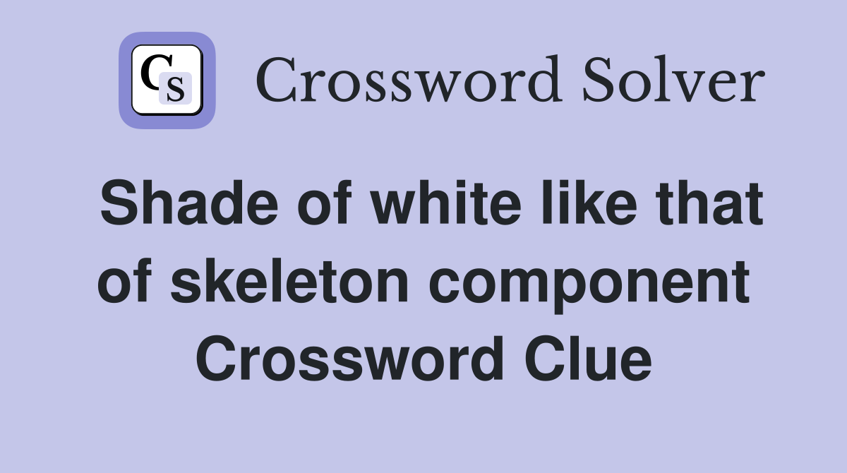 Shade of white like that of skeleton component Crossword Clue
