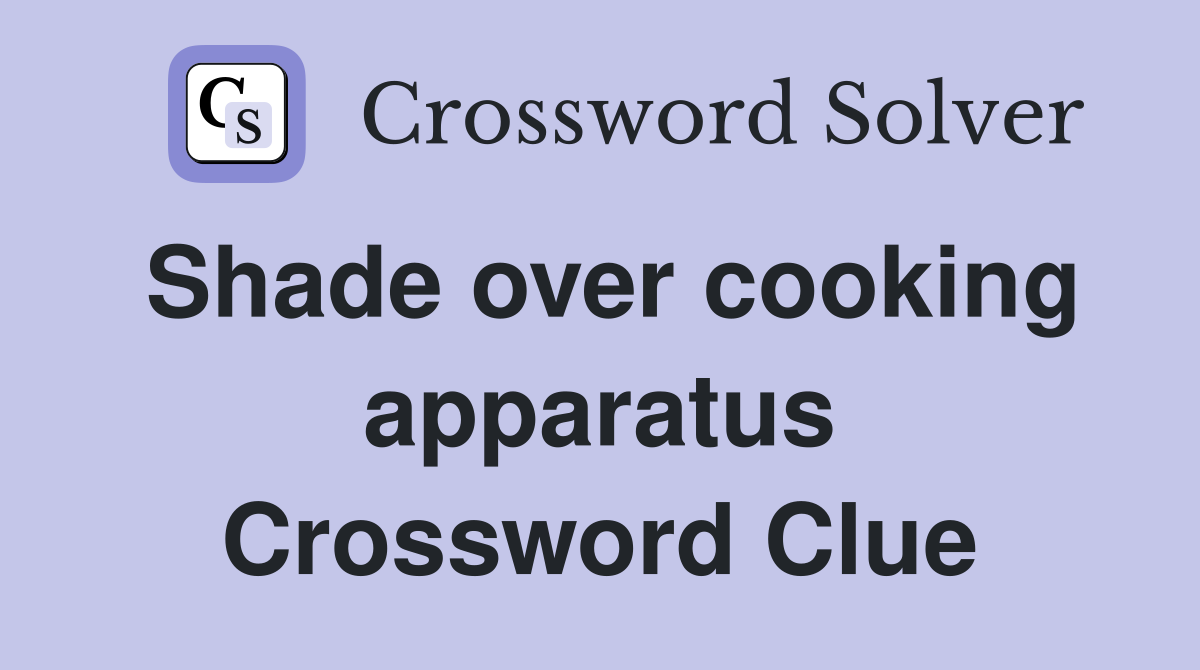 Shade over cooking apparatus Crossword Clue