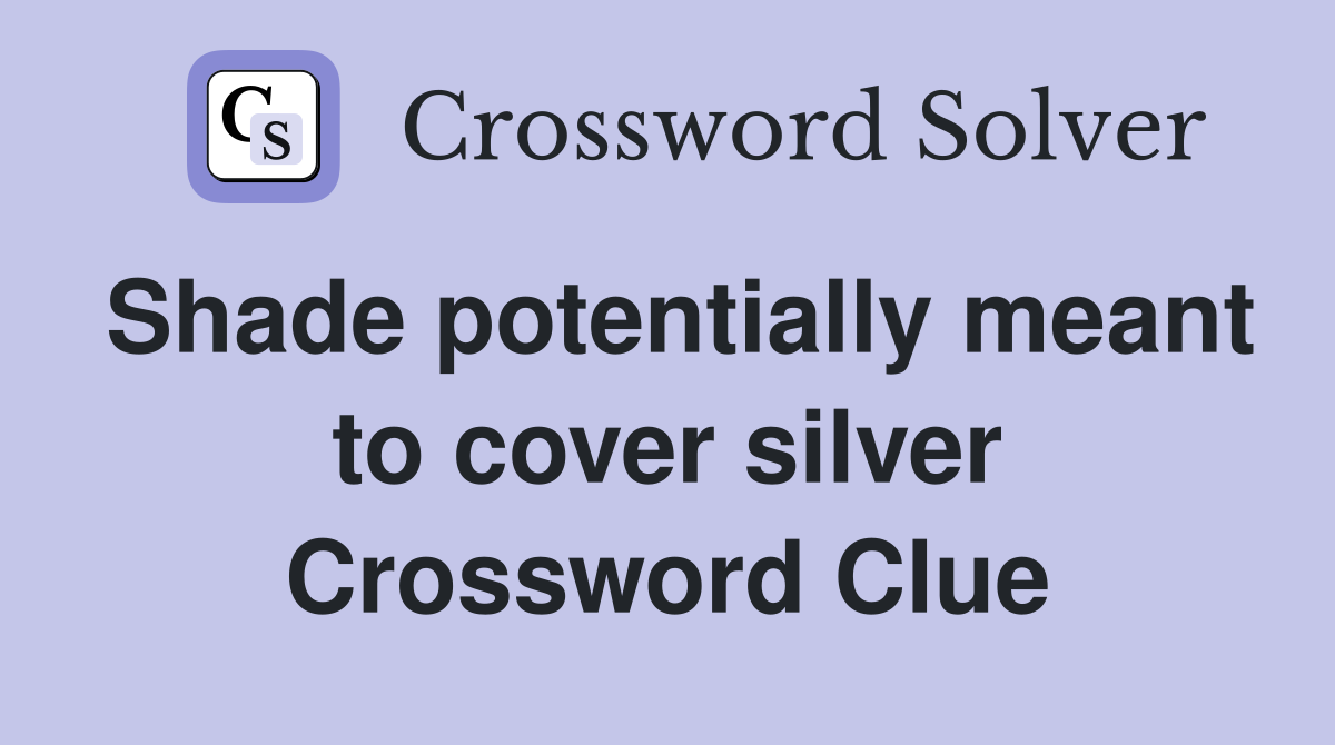Shade potentially meant to cover silver Crossword Clue